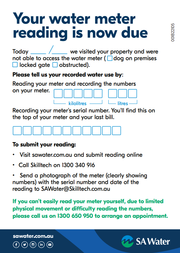 Image describes that SA Water has left a card at your property and were not able to access the water meter. Please provide the numbers on your meter (kilolitres and litres). If you can't easily read your meter yourself, please call us on 1300 650 950 to arrange an appointment.